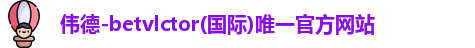 伟德-betvlctor(国际)唯一官方网站